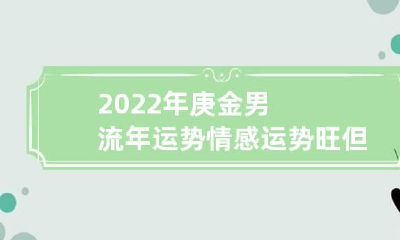 2022年庚金男流年运势 情感运势旺但难登对