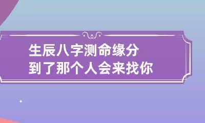 生辰八字测命 缘分到了那个人会来找你