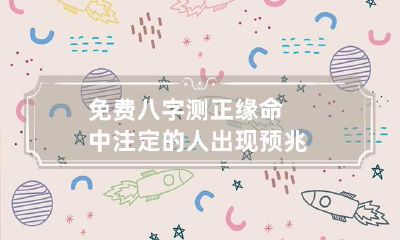 免费八字测正缘 命中注定的人出现预兆
