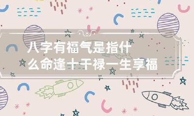 八字有福气是指什么 命逢十干禄一生享福