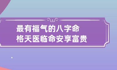 最有福气的八字命格 天医临命安享富贵