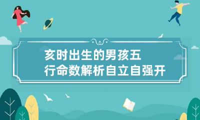 亥时出生的男孩五行命数解析 自立自强开拓进取