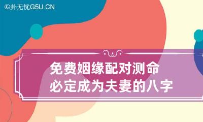 免费姻缘配对测命 必定成为夫妻的八字