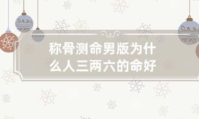 称骨测命男版 为什么人三两六的命好