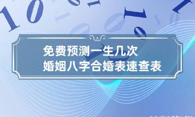 免费预测一生几次婚姻 八字合婚表速查表
