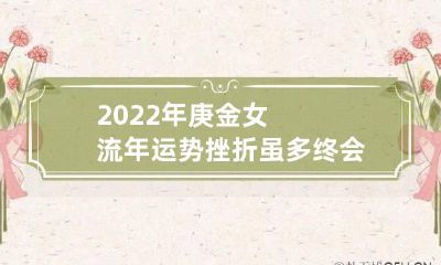 2022年庚金女流年运势 挫折虽多终会有收获