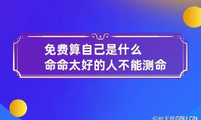 免费算自己是什么命 命太好的人不能测命