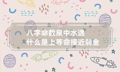 八字命数 泉中水遇什么是上等命 接近弱金命财运源源