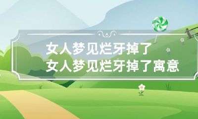 女人梦见烂牙掉了女人梦见烂牙掉了寓意是什么意思