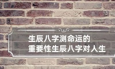 生辰八字测命运的重要性 生辰八字对人生重要吗