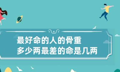 最好命的人的骨重多少两 最差的命是几两
