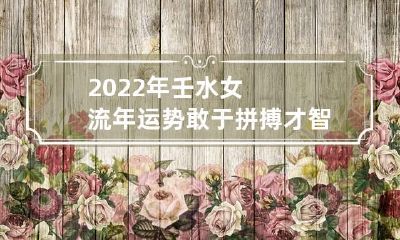 2022年壬水女流年运势 敢于拼搏才智过人