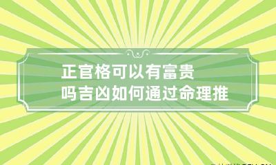 正官格可以有富贵吗 吉凶如何通过命理推演