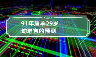 91年属羊29岁劫难 吉凶预测