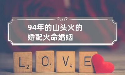 94年的山头火的婚配 火命婚姻