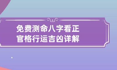 免费测命 八字看正官格 行运吉凶详解