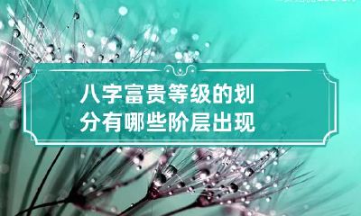 八字富贵等级的划分 有哪些阶层出现