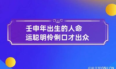 壬申年出生的人命运 聪明伶俐口才出众