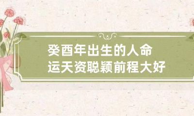 癸酉年出生的人命运 天资聪颖前程大好