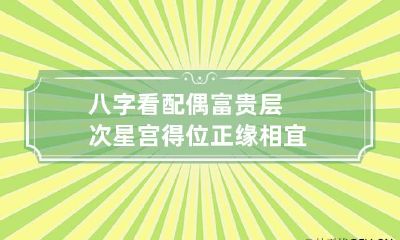 八字看配偶富贵层次 星宫得位正缘相宜