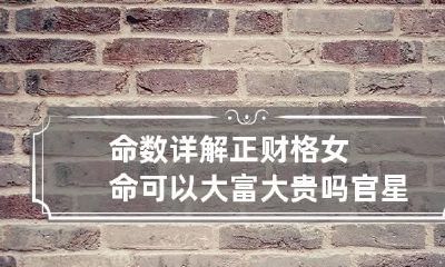 命数详解 正财格女命可以大富大贵吗 官星相助等身财