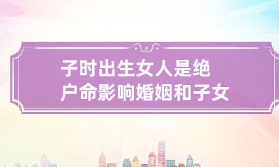 子时出生女人是绝户命 影响婚姻和子女