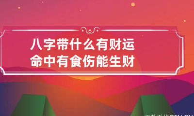 八字带什么有财运 命中有食伤能生财