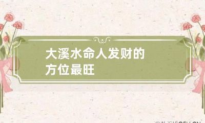 大溪水命人发财的方位 最旺