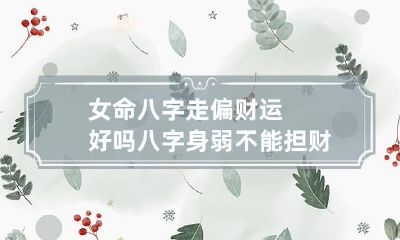 女命八字走偏财运好吗 八字身弱不能担财