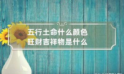 五行土命什么颜色旺财 吉祥物是什么
