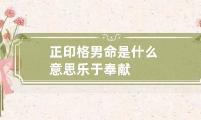 正印格男命是什么意思 乐于奉献