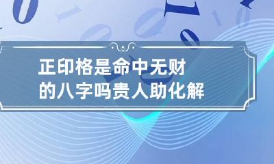 正印格是命中无财的八字吗 贵人助化解
