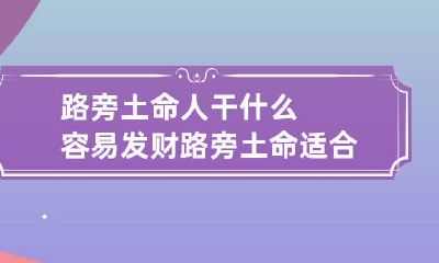 路旁土命人干什么容易发财 路旁土命适合干什么生意