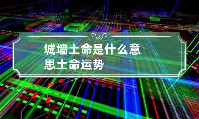 城墙土命是什么意思 土命运势