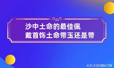 沙中土命的最佳佩戴首饰 土命带玉还是带金