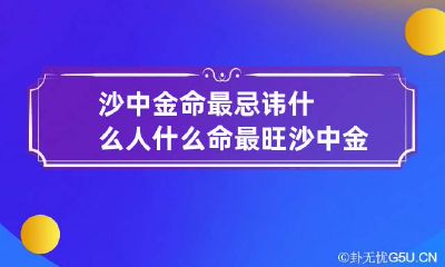 沙中金命最忌讳什么人 什么命最旺沙中金