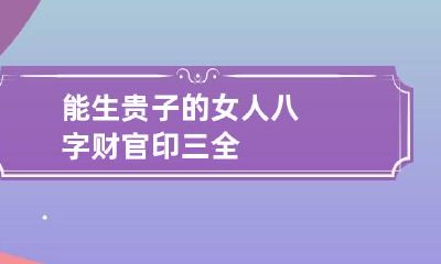 能生贵子的女人八字 财官印三全