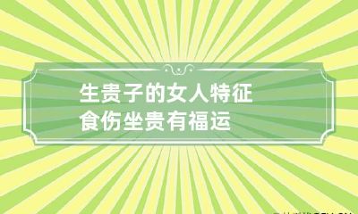 生贵子的女人特征 食伤坐贵有福运