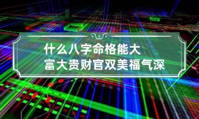 什么八字命格能大富大贵 财官双美福气深厚