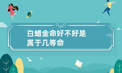 白蜡金命好不好 是属于几等命