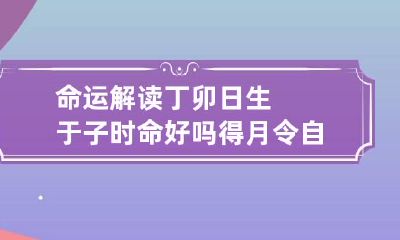 命运解读 丁卯日生于子时命好吗 得月令自身健旺