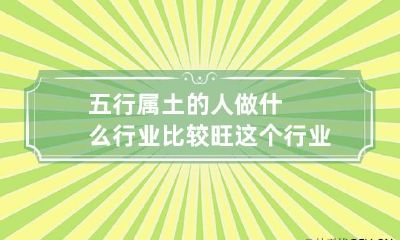 五行属土的人做什么行业比较旺 这个行业最适合