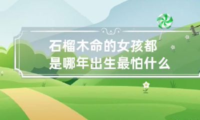 石榴木命的女孩都是哪年出生 最怕什么