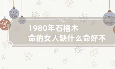 1980年石榴木命的女人缺什么 命好不好