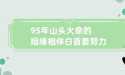 95年山头火命的姻缘 相伴白首要努力