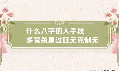 什么八字的人手段多 官杀星过旺无克制无化解易暴躁