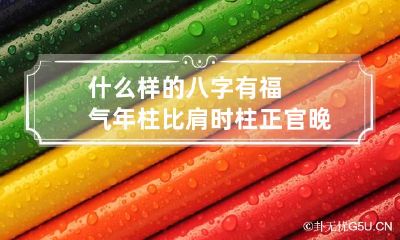 什么样的八字有福气 年柱比肩时柱正官晚年行大运