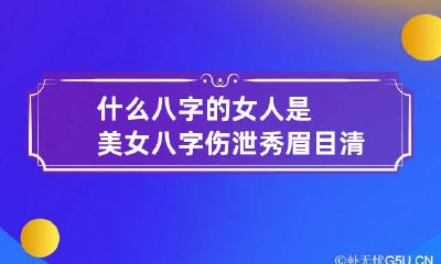 什么八字的女人是美女 八字伤泄秀眉目清秀