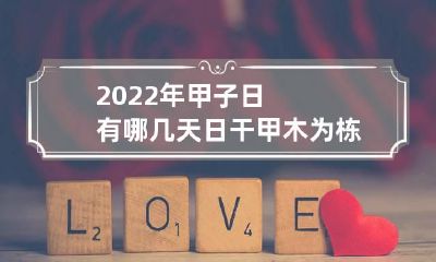 2022年甲子日有哪几天 日干甲木为栋梁之材