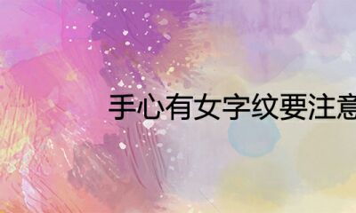 手心有女字纹要注意什么